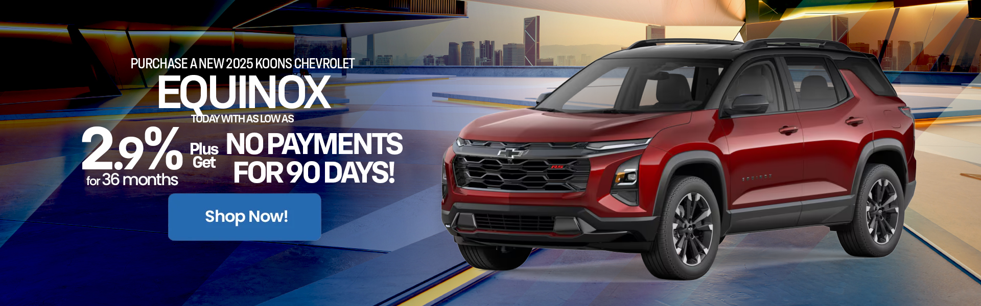 Equinox 2.9% for 36 months + no payments for 90 days!